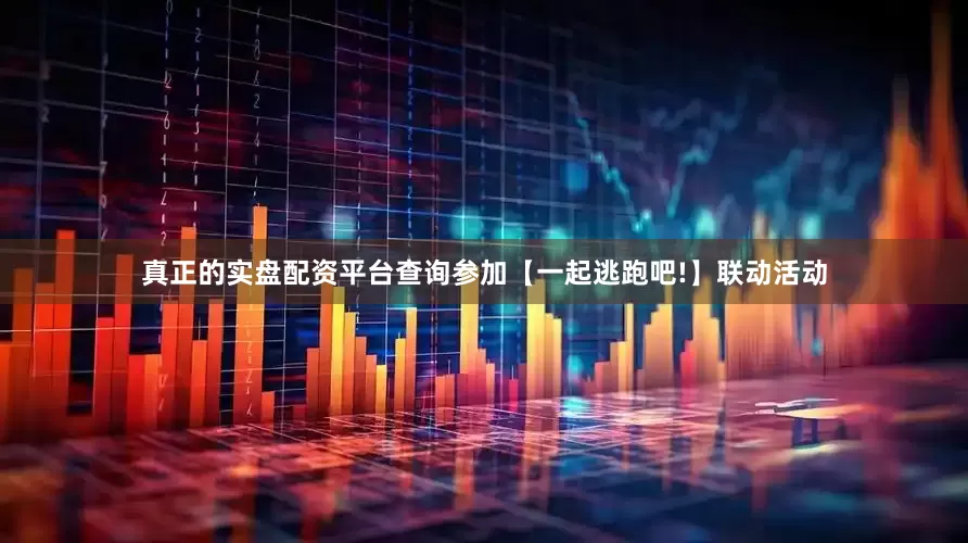 真正的实盘配资平台查询参加【一起逃跑吧!】联动活动