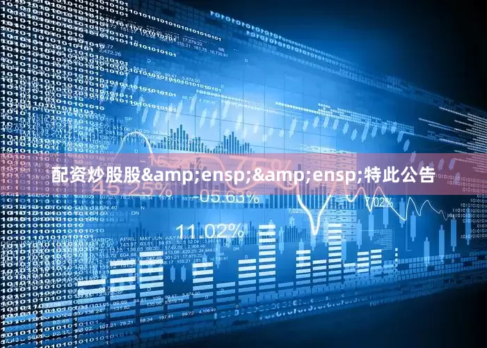 配资炒股股&ensp;&ensp;特此公告