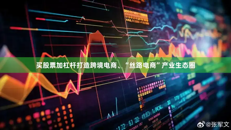 买股票加杠杆打造跨境电商、“丝路电商”产业生态圈