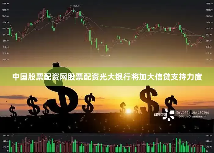 中国股票配资网股票配资光大银行将加大信贷支持力度