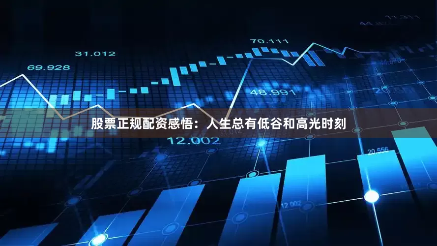 股票正规配资感悟：人生总有低谷和高光时刻